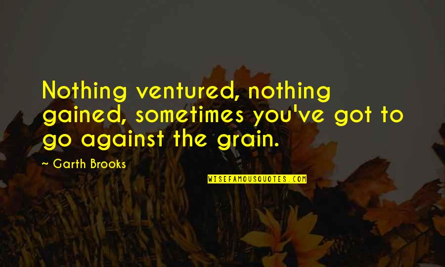 Pouria Daryanabard Quotes By Garth Brooks: Nothing ventured, nothing gained, sometimes you've got to