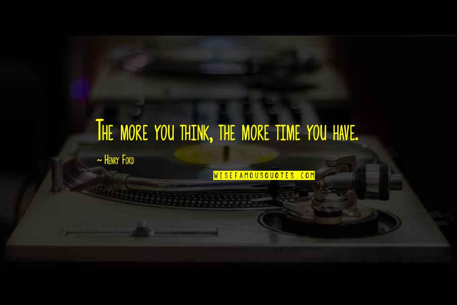 Pouria Daryanabard Quotes By Henry Ford: The more you think, the more time you Pouria Daryanabard Quotes By Henry Ford: The more you think, the more time you