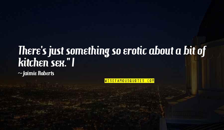 Pouring Blessing Quotes By Jaimie Roberts: There's just something so erotic about a bit Pouring Blessing Quotes By Jaimie Roberts: There's just something so erotic about a bit