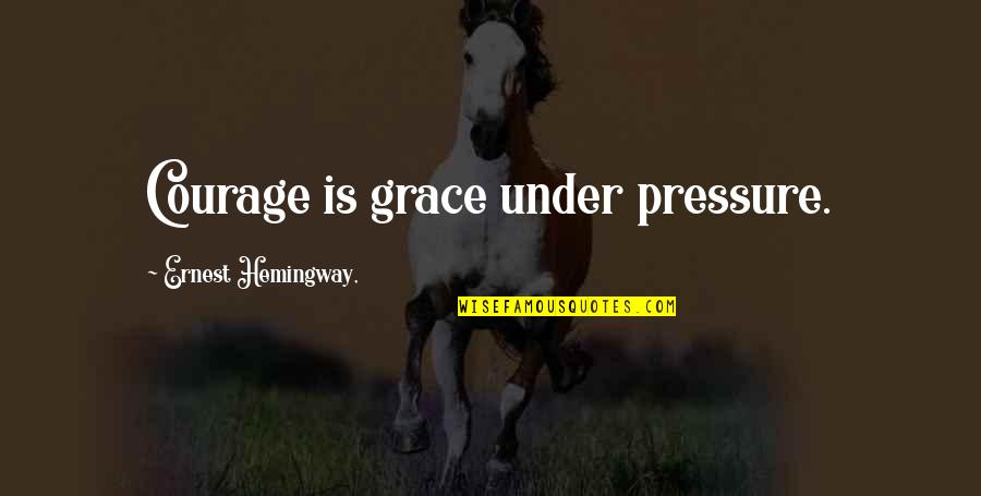 Pouring Happiness Quotes By Ernest Hemingway,: Courage is grace under pressure.