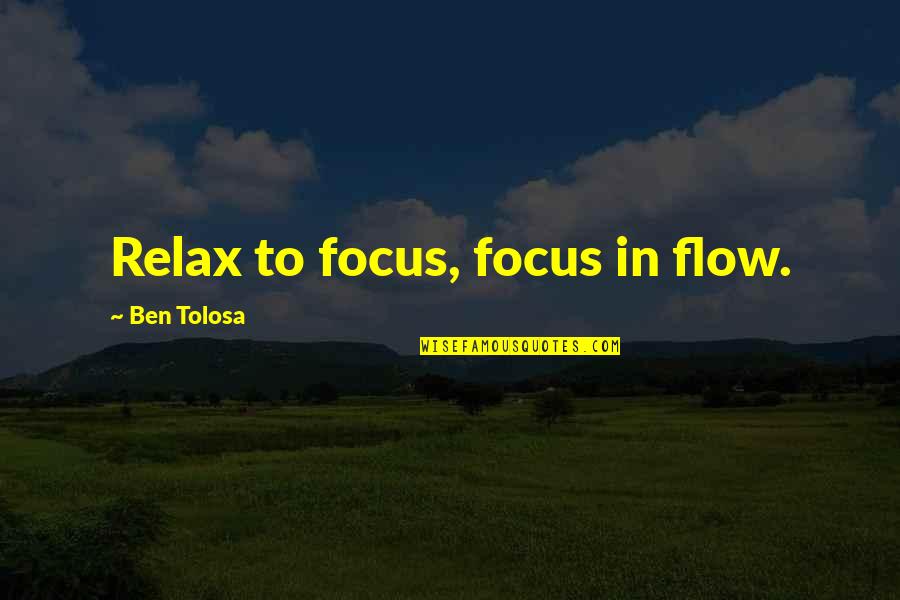 Pouring Life Quotes By Ben Tolosa: Relax to focus, focus in flow.