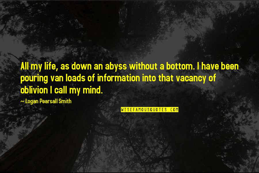 Pouring Life Quotes By Logan Pearsall Smith: All my life, as down an abyss without