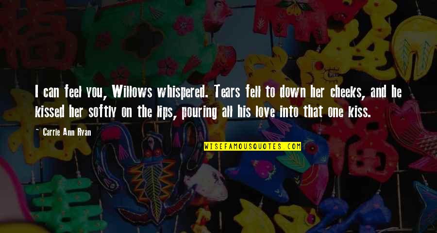 Pouring Love Quotes By Carrie Ann Ryan: I can feel you, Willows whispered. Tears fell