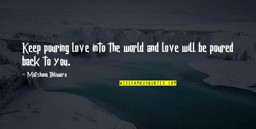 Pouring Love Quotes By Matshona Dhliwayo: Keep pouring love into the world and love