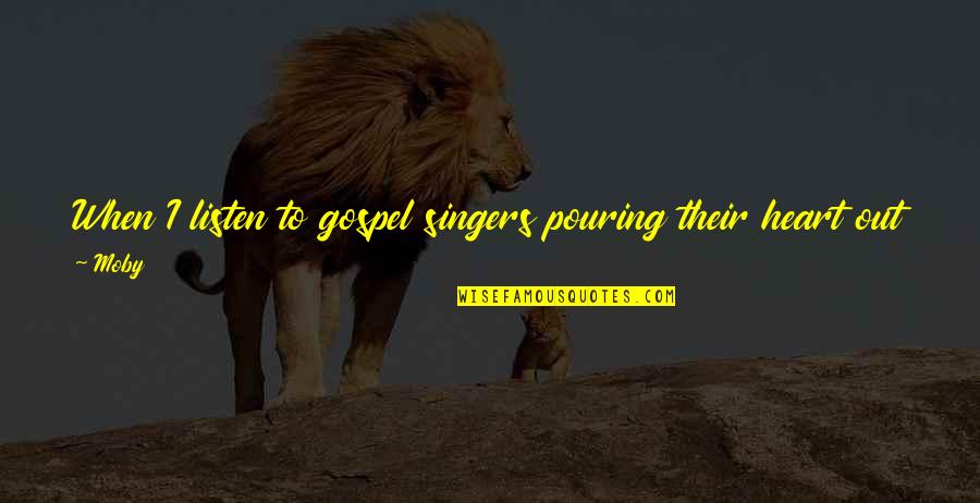 Pouring Your Heart Out Quotes By Moby: When I listen to gospel singers pouring their Pouring Your Heart Out Quotes By Moby: When I listen to gospel singers pouring their