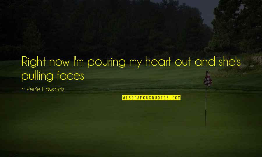 Pouring Your Heart Out Quotes By Perrie Edwards: Right now I'm pouring my heart out and Pouring Your Heart Out Quotes By Perrie Edwards: Right now I'm pouring my heart out and