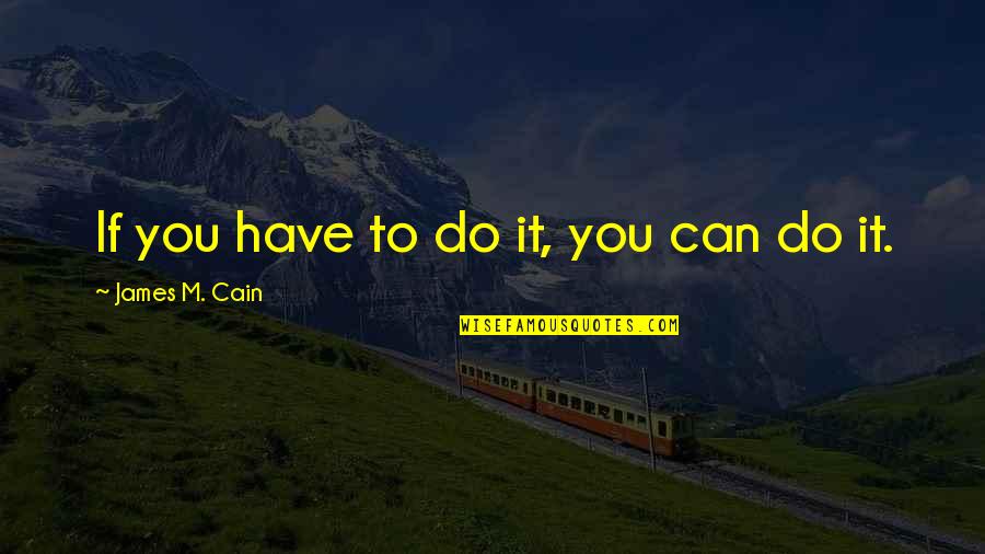 Pouring Yourself Out Quotes By James M. Cain: If you have to do it, you can Pouring Yourself Out Quotes By James M. Cain: If you have to do it, you can