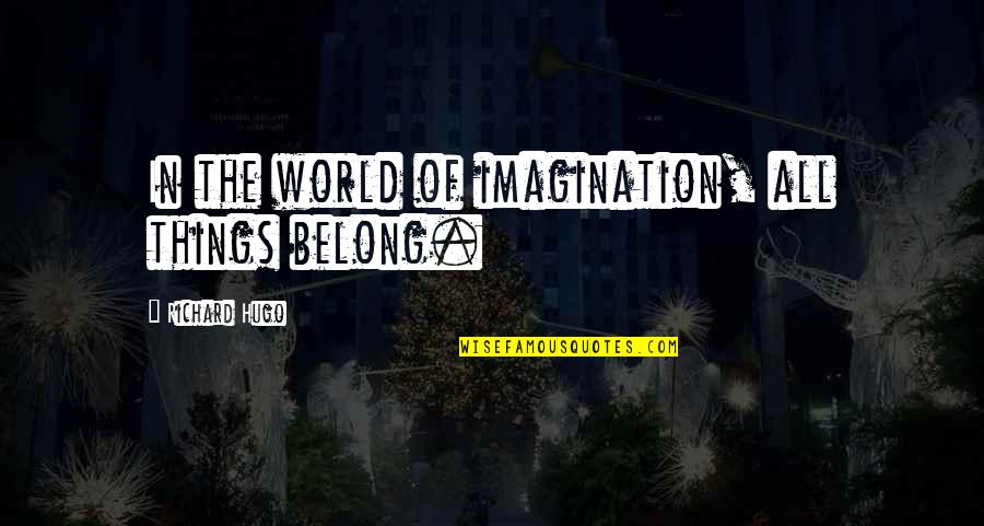 Pournelle Jr Quotes By Richard Hugo: In the world of imagination, all things belong. Pournelle Jr Quotes By Richard Hugo: In the world of imagination, all things belong.