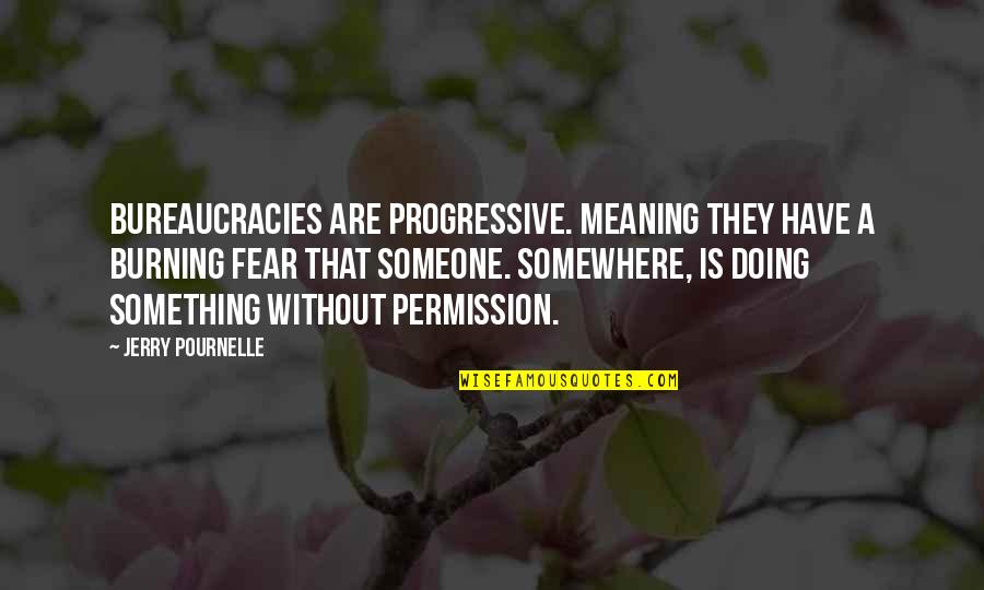 Pournelle's Quotes By Jerry Pournelle: Bureaucracies are progressive. meaning they have a burning