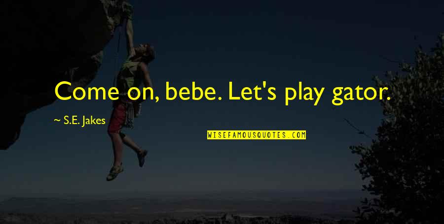 Pourrais Vs Pouvais Quotes By S.E. Jakes: Come on, bebe. Let's play gator. Pourrais Vs Pouvais Quotes By S.E. Jakes: Come on, bebe. Let's play gator.