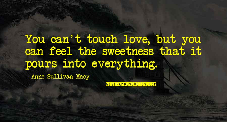 Pours Quotes By Anne Sullivan Macy: You can't touch love, but you can feel
