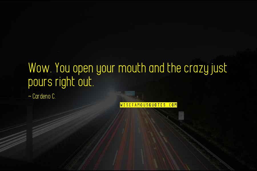 Pours Quotes By Cardeno C.: Wow. You open your mouth and the crazy