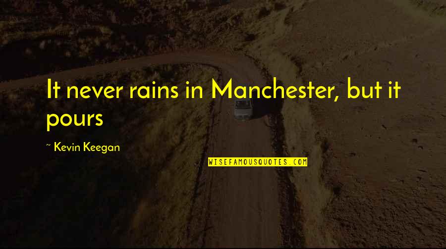 Pours Quotes By Kevin Keegan: It never rains in Manchester, but it pours