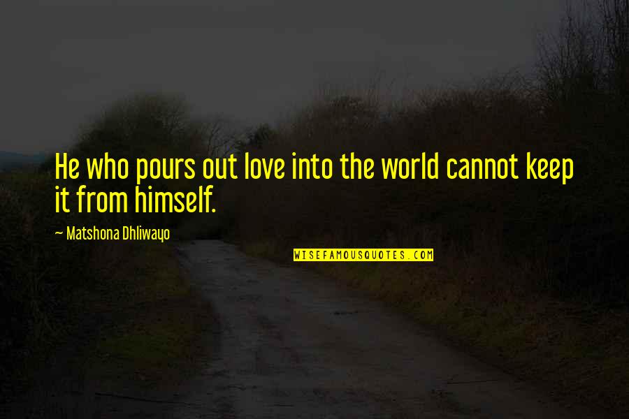 Pours Quotes By Matshona Dhliwayo: He who pours out love into the world