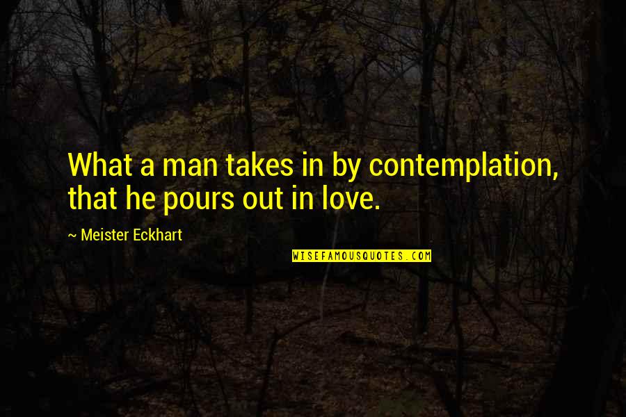 Pours Quotes By Meister Eckhart: What a man takes in by contemplation, that