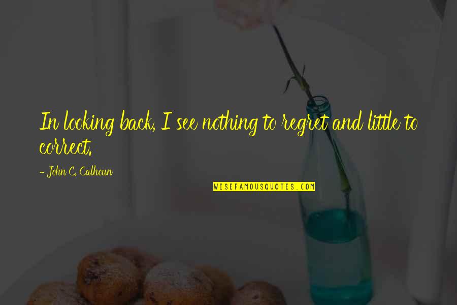 Poursuis Tes Quotes By John C. Calhoun: In looking back, I see nothing to regret