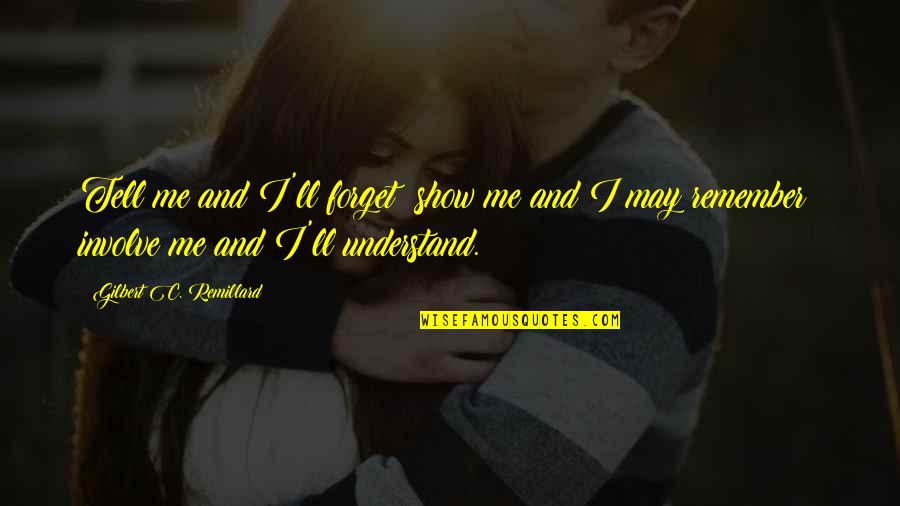 Poursuivi En Quotes By Gilbert C. Remillard: Tell me and I'll forget; show me and Poursuivi En Quotes By Gilbert C. Remillard: Tell me and I'll forget; show me and