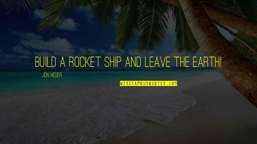 Poursuivi En Quotes By Jon Heder: Build a rocket ship and leave the earth! Poursuivi En Quotes By Jon Heder: Build a rocket ship and leave the earth!