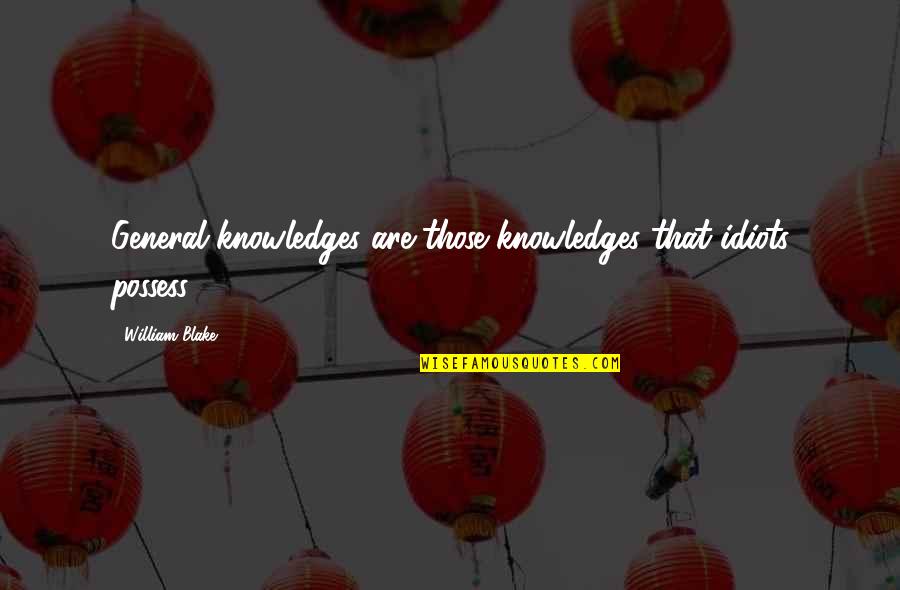Poursuivi En Quotes By William Blake: General knowledges are those knowledges that idiots possess. Poursuivi En Quotes By William Blake: General knowledges are those knowledges that idiots possess.