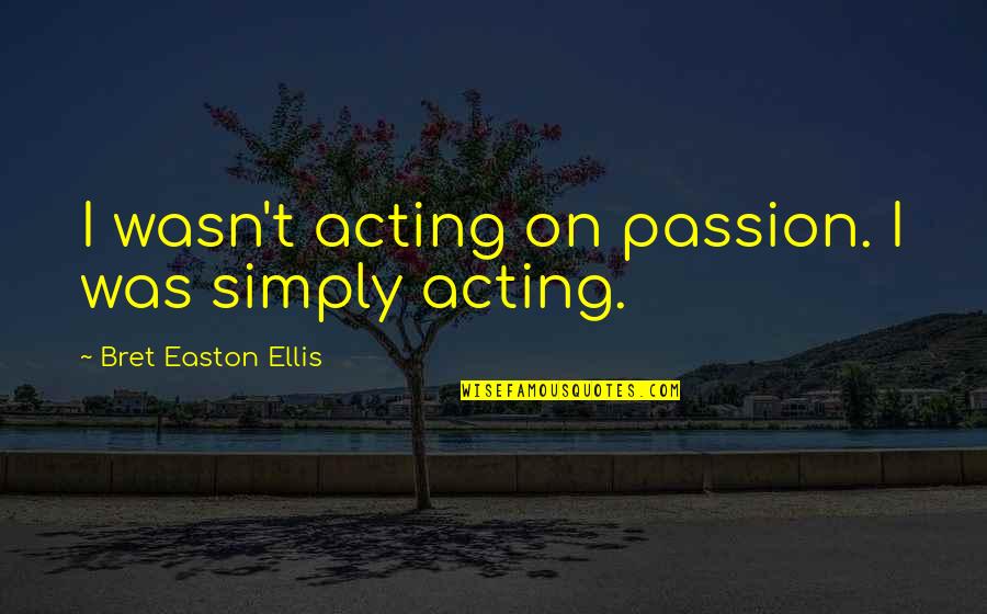 Poursuivre En Quotes By Bret Easton Ellis: I wasn't acting on passion. I was simply Poursuivre En Quotes By Bret Easton Ellis: I wasn't acting on passion. I was simply