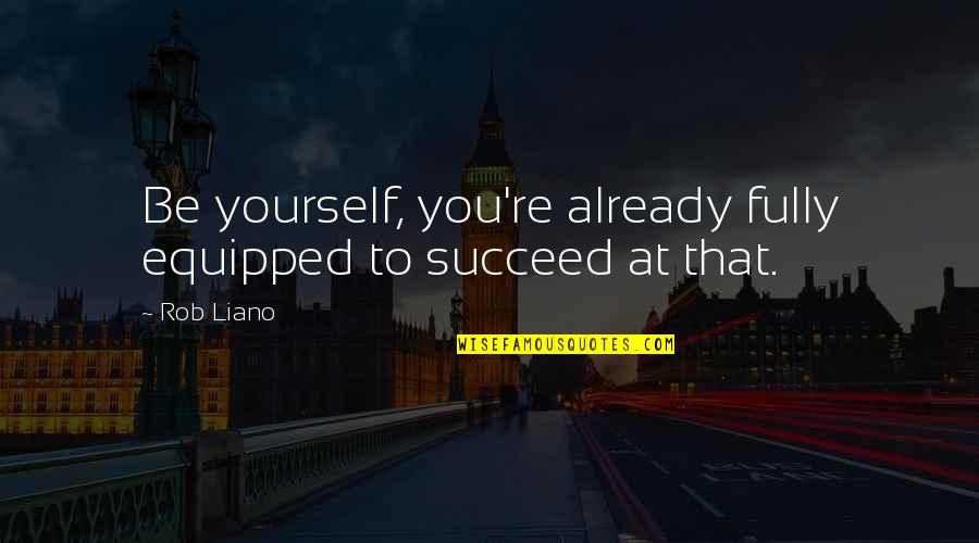 Pourtant Synonyme Quotes By Rob Liano: Be yourself, you're already fully equipped to succeed