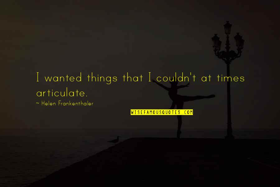Pouse Quotes By Helen Frankenthaler: I wanted things that I couldn't at times Pouse Quotes By Helen Frankenthaler: I wanted things that I couldn't at times