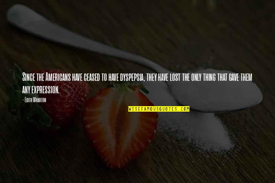Poussiere Quotes By Edith Wharton: Since the Americans have ceased to have dyspepsia, Poussiere Quotes By Edith Wharton: Since the Americans have ceased to have dyspepsia,