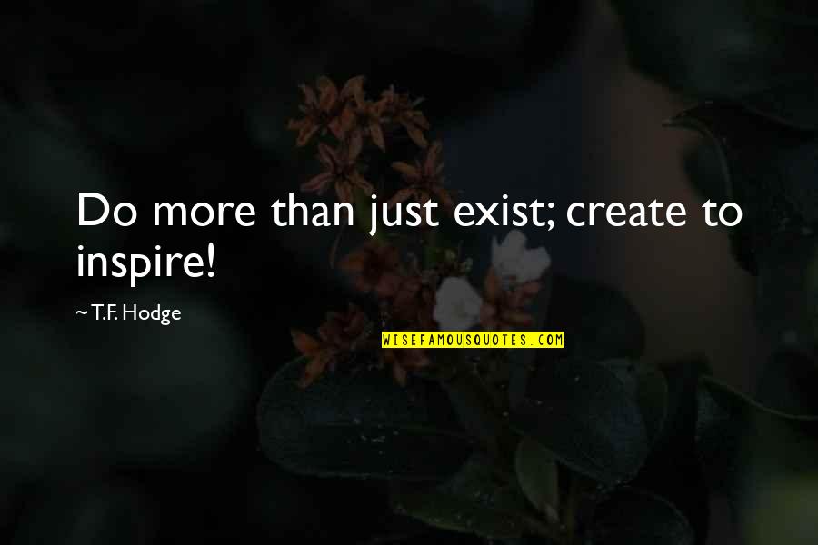 Poussin Dessin Quotes By T.F. Hodge: Do more than just exist; create to inspire! Poussin Dessin Quotes By T.F. Hodge: Do more than just exist; create to inspire!