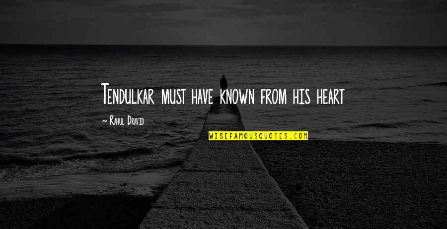 Poussinistes Quotes By Rahul Dravid: Tendulkar must have known from his heart Poussinistes Quotes By Rahul Dravid: Tendulkar must have known from his heart
