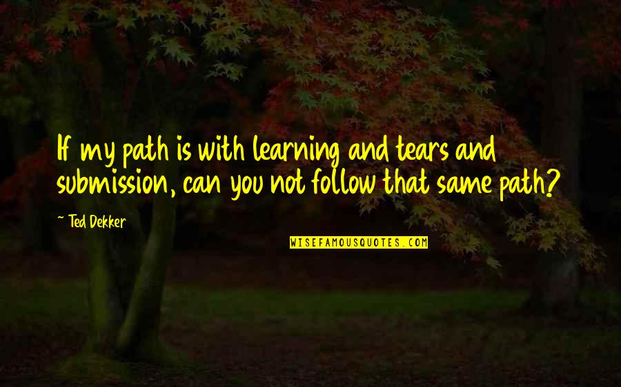 Poussins Dessins Quotes By Ted Dekker: If my path is with learning and tears Poussins Dessins Quotes By Ted Dekker: If my path is with learning and tears