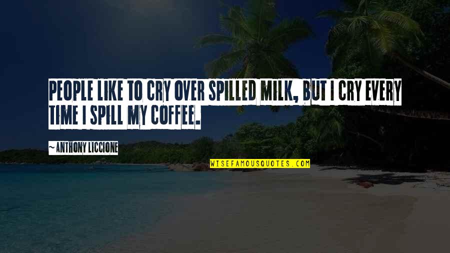 Pout Quotes By Anthony Liccione: People like to cry over spilled milk, but