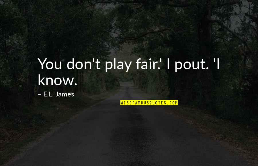 Pout Quotes By E.L. James: You don't play fair.' I pout. 'I know.