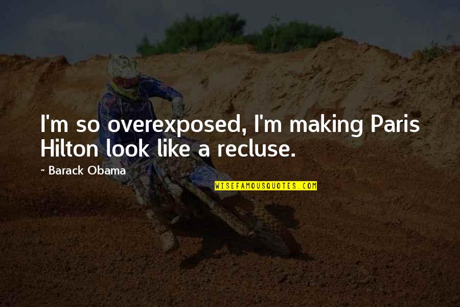 Pouters Pigeons Quotes By Barack Obama: I'm so overexposed, I'm making Paris Hilton look