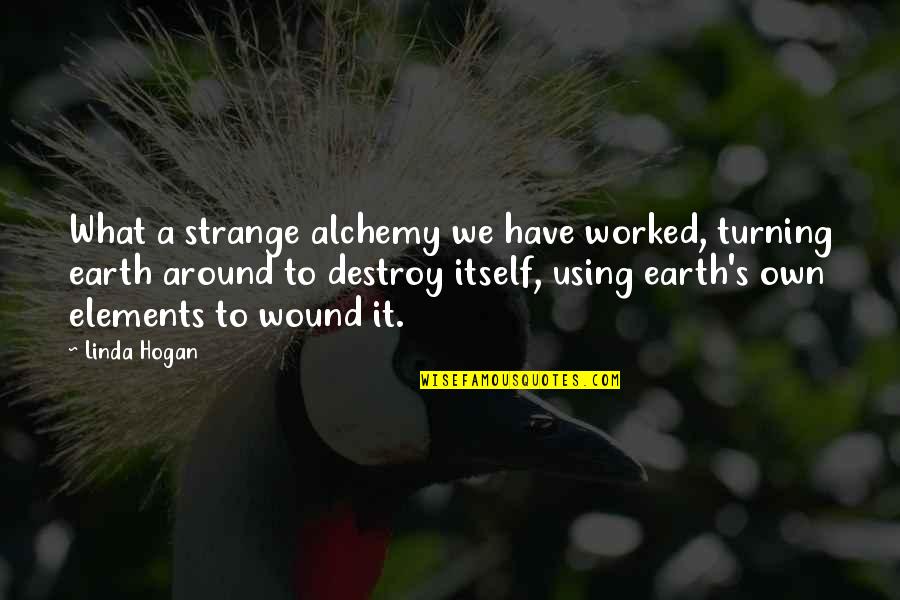 Pouton Posoire Quotes By Linda Hogan: What a strange alchemy we have worked, turning Pouton Posoire Quotes By Linda Hogan: What a strange alchemy we have worked, turning