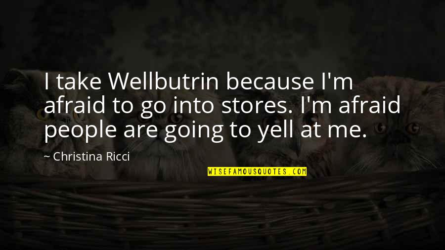 Poutou In English Quotes By Christina Ricci: I take Wellbutrin because I'm afraid to go Poutou In English Quotes By Christina Ricci: I take Wellbutrin because I'm afraid to go