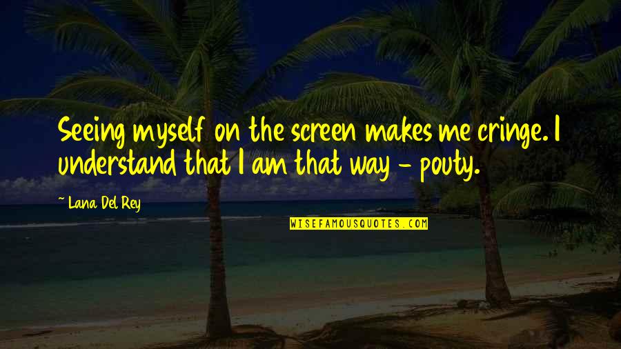 Pouty Quotes By Lana Del Rey: Seeing myself on the screen makes me cringe. Pouty Quotes By Lana Del Rey: Seeing myself on the screen makes me cringe.