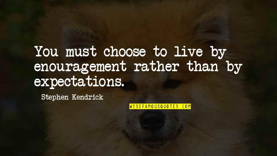 Pouvez Quotes By Stephen Kendrick: You must choose to live by enouragement rather