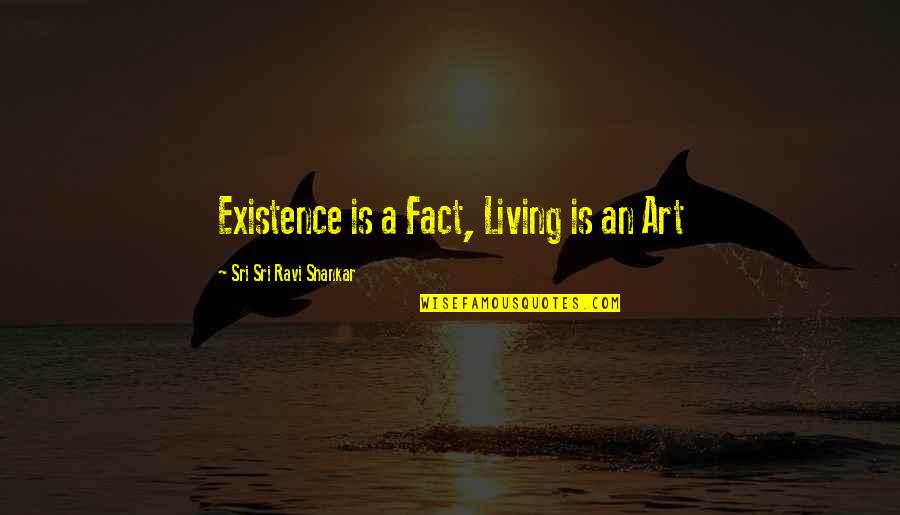 Pov En Drama Quotes By Sri Sri Ravi Shankar: Existence is a Fact, Living is an Art
