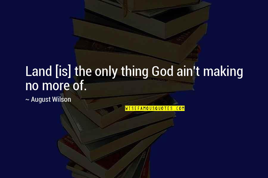 Pov Quotes By August Wilson: Land [is] the only thing God ain't making