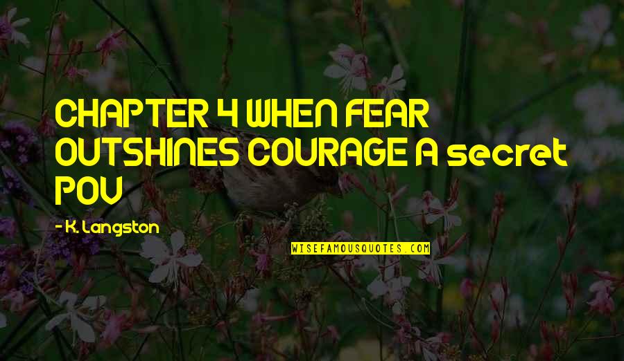 Pov Quotes By K. Langston: CHAPTER 4 WHEN FEAR OUTSHINES COURAGE A secret Pov Quotes By K. Langston: CHAPTER 4 WHEN FEAR OUTSHINES COURAGE A secret