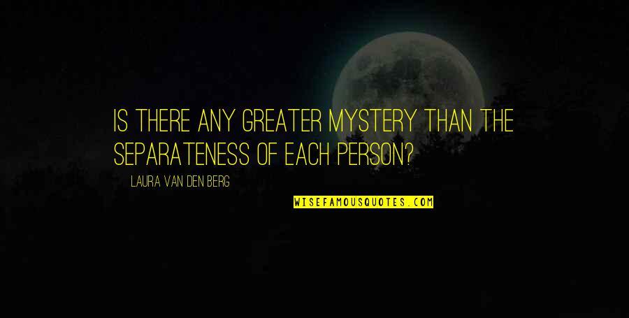 Pov Quotes By Laura Van Den Berg: Is there any greater mystery than the separateness Pov Quotes By Laura Van Den Berg: Is there any greater mystery than the separateness