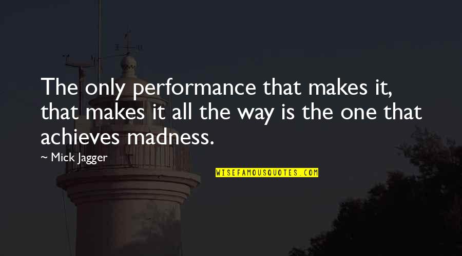 Pov Quotes By Mick Jagger: The only performance that makes it, that makes Pov Quotes By Mick Jagger: The only performance that makes it, that makes