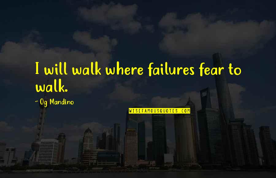 Povara Adevarului Quotes By Og Mandino: I will walk where failures fear to walk. Povara Adevarului Quotes By Og Mandino: I will walk where failures fear to walk.