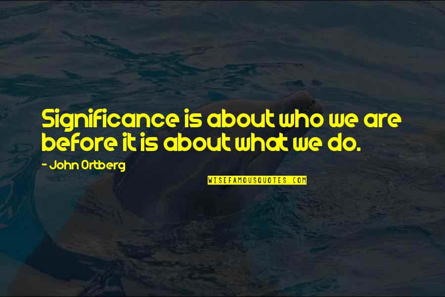 Poveda College Quotes By John Ortberg: Significance is about who we are before it