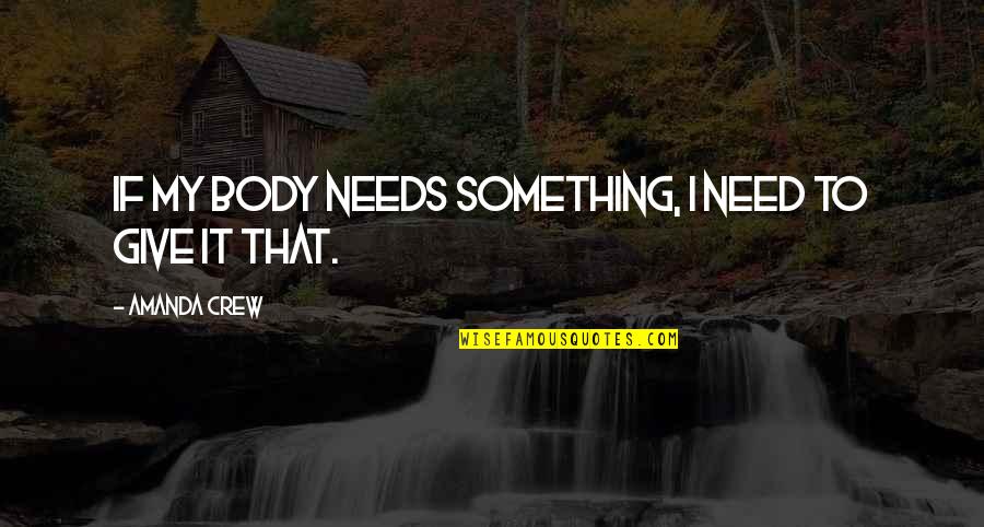 Povedz Syr Quotes By Amanda Crew: If my body needs something, I need to Povedz Syr Quotes By Amanda Crew: If my body needs something, I need to