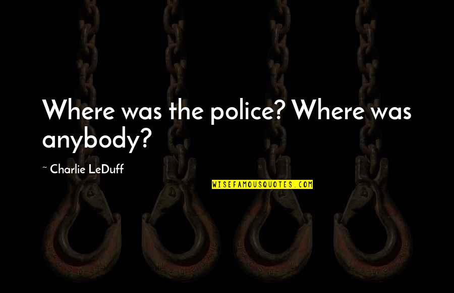 Povedzte Quotes By Charlie LeDuff: Where was the police? Where was anybody?