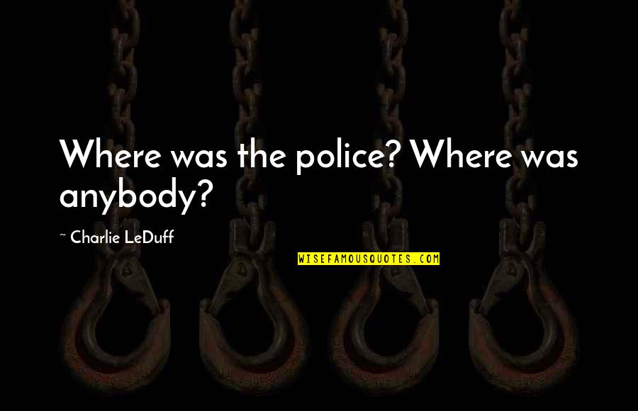 Povedzte Quotes By Charlie LeDuff: Where was the police? Where was anybody? Povedzte Quotes By Charlie LeDuff: Where was the police? Where was anybody?