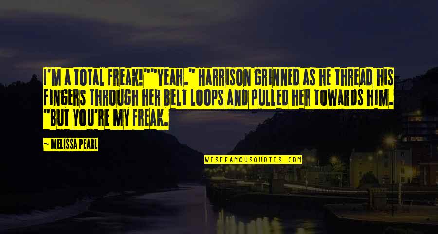 Poverello Quotes By Melissa Pearl: I'm a total freak!""Yeah." Harrison grinned as he Poverello Quotes By Melissa Pearl: I'm a total freak!""Yeah." Harrison grinned as he