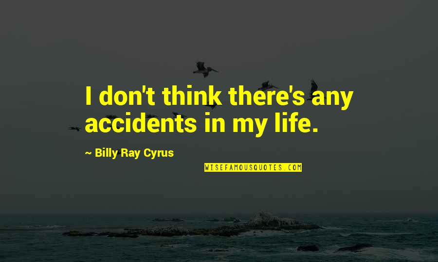 Poverello Wilton Quotes By Billy Ray Cyrus: I don't think there's any accidents in my Poverello Wilton Quotes By Billy Ray Cyrus: I don't think there's any accidents in my