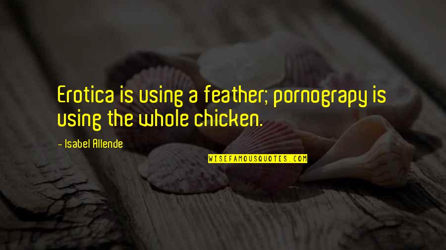 Poverta Relativa Quotes By Isabel Allende: Erotica is using a feather; pornograpy is using Poverta Relativa Quotes By Isabel Allende: Erotica is using a feather; pornograpy is using